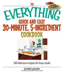 The Everything Quick and Easy 30-Minute, 5-Ingredient Cookbook: 300 Delicious Recipes for Busy Cooks