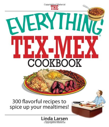 The Everything Tex-Mex Cookbook: 300 Flavorful Recipes to Spice Up Your Mealtimes! (Everything: Cooking)