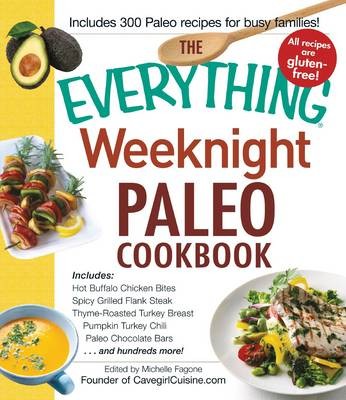 The Everything Weeknight Paleo Cookbook: Includes Hot Chicken Buffalo Bites, Spicy Grilled Flank Steak, Thyme-Roasted Turkey Breast, Pumpkin Turkey Chili, Paleo Chocolate Bars ...and Hundreds More!