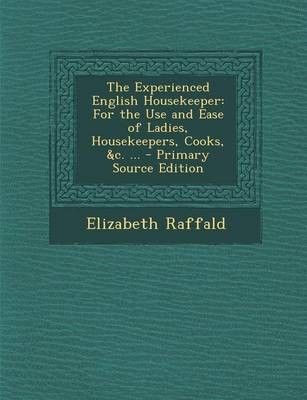 The Experienced English Housekeeper: For the Use and Ease of Ladies, Housekeepers, Cooks, &C. ... - Primary Source Edition