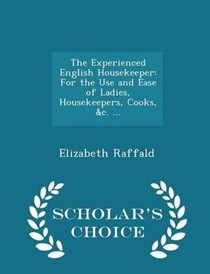 The Experienced English Housekeeper: For the Use and Ease of Ladies, Housekeepers, Cooks, &C. ... - Scholar's Choice Edition