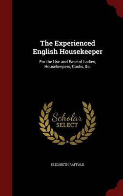 The Experienced English Housekeeper: For the Use and Ease of Ladies, Housekeepers, Cooks, &C.