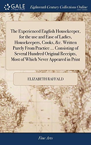 The Experienced English Housekeeper, for the use and Ease of Ladies, Housekeepers, Cooks, &c. Written Purely From Practice ... Consisting of Several ... Most of Which Never Appeared in Print