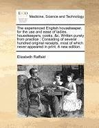 The Experienced English Housekeeper, for the Use and Ease of Ladies, Housekeepers, Cooks, &C. Written Purely from Practice; Consisting of Several Hundred Original Receipts, Most of Which Never Appeared in Print. a New Edition.