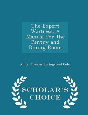 The Expert Waitress: A Manual for the Pantry and Dining Room - Scholar's Choice Edition