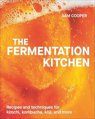 The Fermentation Kitchen: Recipes and Techniques for Kimchi, Kombucha, Koji, and More