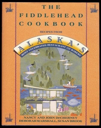 The Fiddlehead Cookbook: Recipes from Alaska's Most Celebrated Restaurant and Bakery