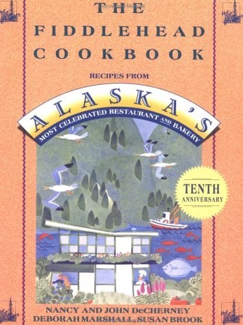 The Fiddlehead Cookbook, Tenth Anniversary Edition: Recipes from Alaska's Most Celebrated Restaurant and Bakery