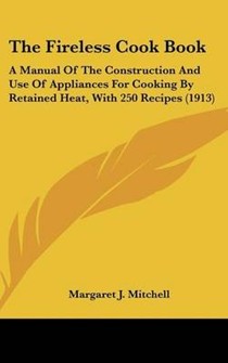 The Fireless Cook Book: A Manual of the Construction and Use of Appliances for Cooking by Retained Heat, with 250 Recipes (1913)