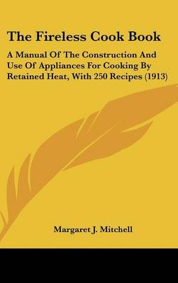 The Fireless Cook Book: A Manual of the Construction and Use of Appliances for Cooking by Retained Heat, with 250 Recipes (1913)