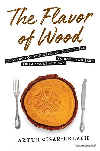 The Flavor of Wood: In Search of the Wild Taste of Trees, from Smoke and Sap to Root and Bark