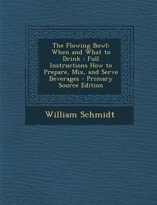 The Flowing Bowl: When and What to Drink: Full Instructions How to Prepare, Mix, and Serve Beverages - Primary Source Edition