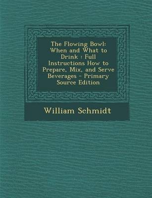 The Flowing Bowl: When and What to Drink: Full Instructions How to Prepare, Mix, and Serve Beverages - Primary Source Edition