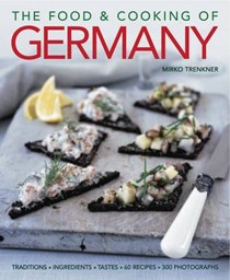 The Food and Cooking of Germany: Traditions & Ingredients in 60 Regional Recipes