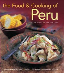 The Food and Cooking of Peru: Traditions, Ingredients, Tastes and Techniques in 60 Classic Recipes
