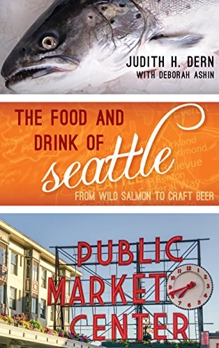 The Food and Drink of Seattle: From Wild Salmon to Craft Beer (Big City Food Biographies)