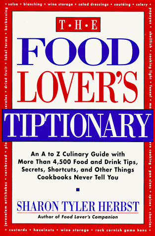 The Food Lover's Tiptionary: An A to Z Culinary Guide Packed with More Than 4,500 Food and Drink Tips, Secrets, Shortcuts, and Other Things Cookbooks Never Tell Your