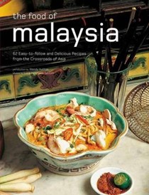 The Food of Malaysia: 62 Easy-To-Follow and Delicious Recipes from the Crossroads of Asia