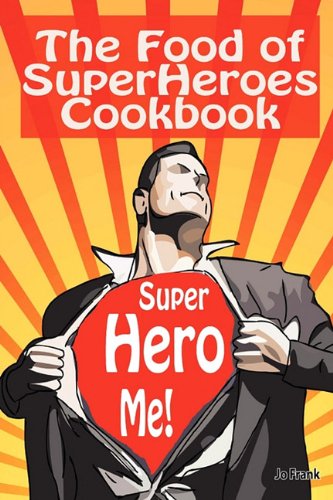 The Food of SuperHeroes Cookbook: SuperHero Me! Becoming a SuperHero with These Awesome Recipes