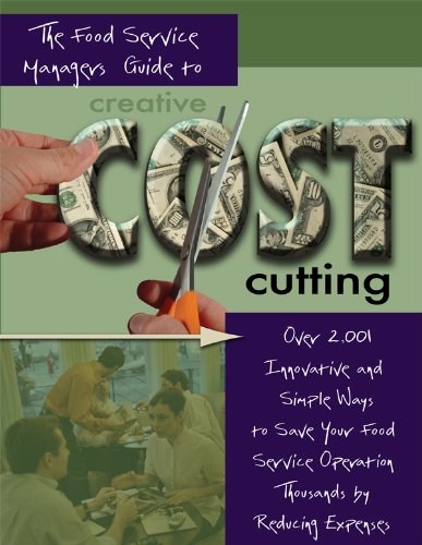 The Food Service Manager's Guide to Creative Cost Cutting and Cost Control: Over 2,001 Innovative and Simple Ways to Save Your Food Service Operation ... by Reducing Expenses With Companion CD-ROM