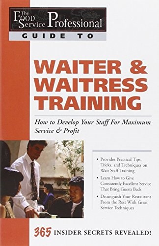 The Food Service Professionals Guide To: Waiter & Waitress Training How To Develop Your Staff For Maximum Service & Profit