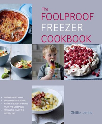 The Foolproof Freezer Cookbook: Prepare-Ahead Meals, Stress-Free Entertaining, Making the Most of Excess Fruits and Vegetables, Feeding the Family the Modern Way