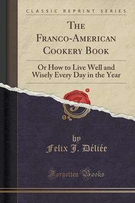 The Franco-American Cookery Book: Or How to Live Well and Wisely Every Day in the Year (Classic Reprint)