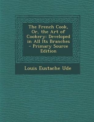 The French Cook, Or, the Art of Cookery: Developed in All Its Branches - Primary Source Edition