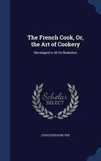 The French Cook, Or, the Art of Cookery: Developed in All Its Branches