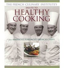 The French Culinary Institute's Salute to Healthy Cooking: From America's Foremost French Chefs