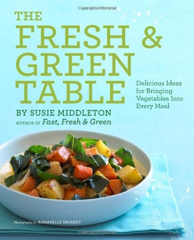 The Fresh & Green Table: Delicious Ideas for Bringing Vegetables into Every Meal