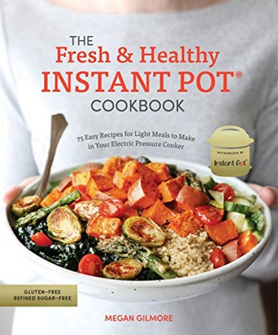 The Fresh and Healthy Instant Pot Cookbook: 75 Easy Recipes for Light Meals to Make in Your Electric Pressure Cooker