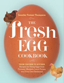 The Fresh Egg Cookbook: From Chicken to Kitchen, Recipes for Using Eggs from Farmers' Markets, Local Farms, and Your Own Backyard