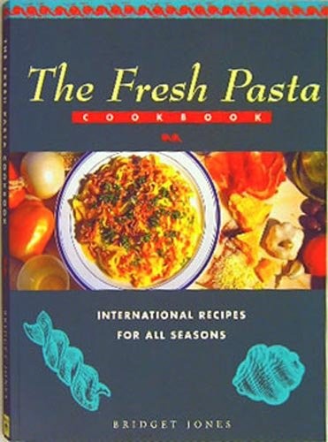 The Fresh Pasta Cookbook: International Recipes for All Seasons