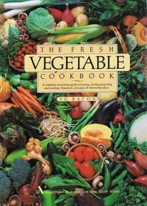 The Fresh Vegetable Cookbook: A Complete Australian Guide to Buying, Storing, Preparing and Cooking: Hundreds of Recipes & Interesting Ideas