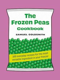 The Frozen Peas Cookbook: 100 Everyday Recipes for the Most Versatile Ingredient in Your Freezer