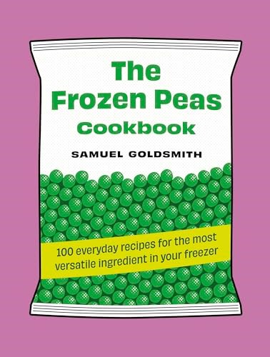 The Frozen Peas Cookbook: 100 Everyday Recipes for the Most Versatile Ingredient in Your Freezer