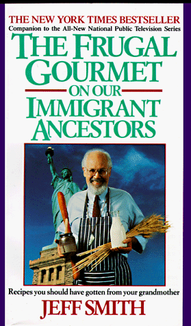 The Frugal Gourmet on Our Immigrant Ancestors: Recipes You Should Have Gotten from Your Grandmother