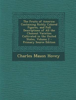 The Fruits of America: Containing Richly Colored Figures, and Full Descriptions of All the Choicest Varieties Cultivated in the United States, Volume 2 - Primary Source Edition