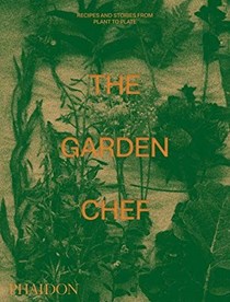 The Garden Chef: Recipes and Stories from Plant to Plate