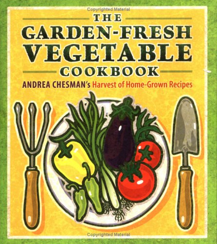 The Garden-Fresh Vegetable Cookbook: Andrea Chesman's Harvest of Home-Grown Recipes