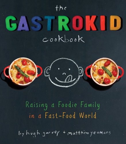 The Gastrokid Cookbook: Feeding a Foodie Family in a Fast-Food World