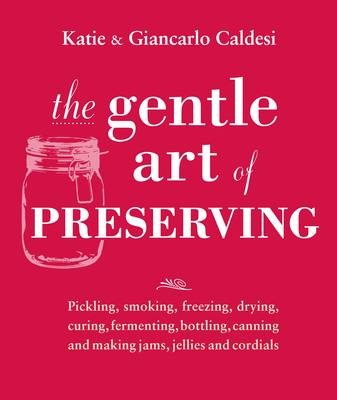 The Gentle Art of Preserving / Preserving - Pickling, Fermenting, Freezing, Drying, Curing and Canning: Inspirational Recipes from Around the World