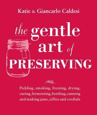 The Gentle Art of Preserving: Inspirational Recipes from Around the World