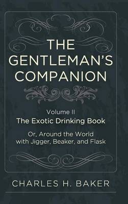 The Gentleman's Companion: Being an Exotic Drinking Book Or, Around the World with Jigger, Beaker and Flask