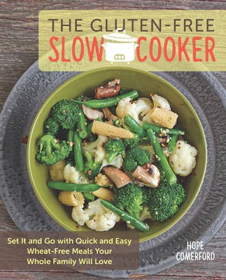 The Gluten-Free Slow Cooker: Set it and Go with Quick and Easy Wheat-Free Meals Your Whole Family Will Love