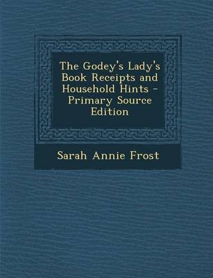 The Godey's Lady's Book Receipts and Household Hints - Primary Source Edition