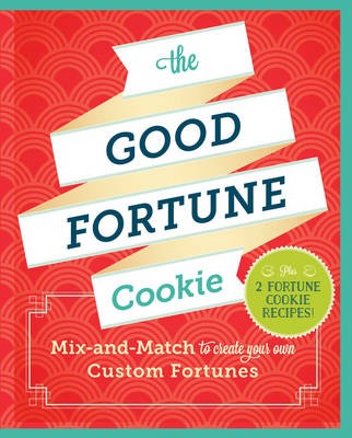 The Good Fortune Cookie: Mix-And-Match Wishes Plus Recipes to Create Your Own Custom Fortune Cookies