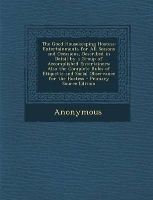 The Good Housekeeping Hostess: Entertainments for All Seasons and Occasions, Described in Detail by a Group of Accomplished Entertainers; Also the Complete Rules of Etiquette and Social Observance for the Hostess - Primary Source Edition