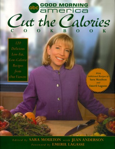 The Good Morning America Cut The Calories Cookbook: 120 Delicious Low-Fat, Low-Calorie Recipes From Our Viewers with Additional Recipes By Sara Moulton And Emeril Lagass